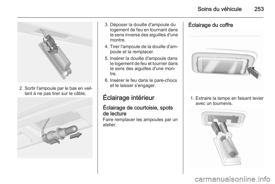 OPEL INSIGNIA 2014.5 Manuel dutilisation (in French) Soins du véhicule253
2.Sortir l'ampoule par le bas en veil‐
lant à ne pas tirer sur le câble.
3. Déposer la douille d'ampoule du logement de feu en tournant dans
le sens inverse des aigu OPEL INSIGNIA 2014.5 Manuel dutilisation (in French) Soins du véhicule253
2.Sortir l'ampoule par le bas en veil‐
lant à ne pas tirer sur le câble.
3. Déposer la douille d'ampoule du logement de feu en tournant dans
le sens inverse des aigu