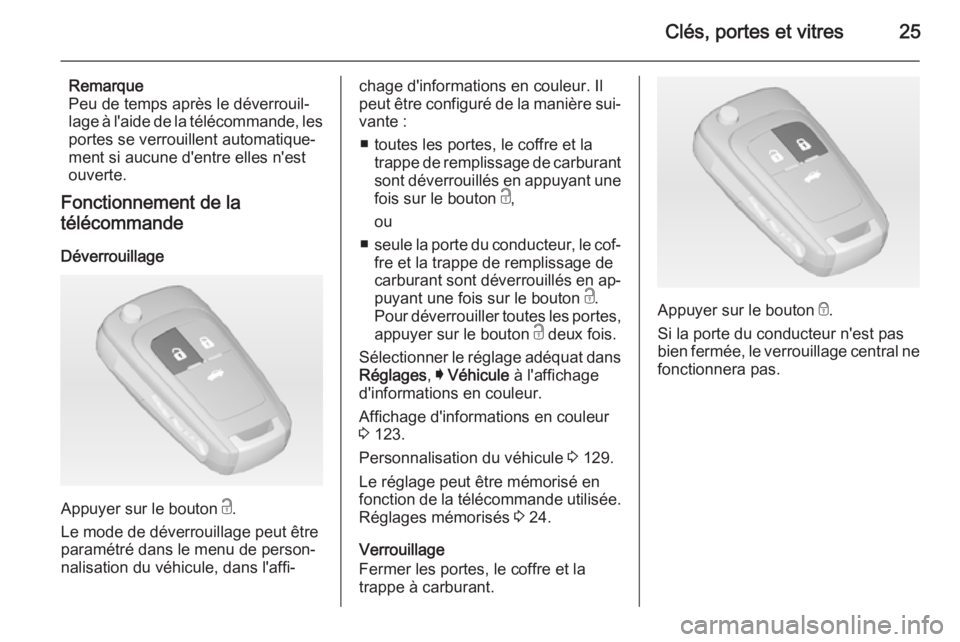 OPEL INSIGNIA 2014.5  Manuel dutilisation (in French) Clés, portes et vitres25
Remarque
Peu de temps après le déverrouil‐
lage à l'aide de la télécommande, les
portes se verrouillent automatique‐
ment si aucune d'entre elles n'est
o