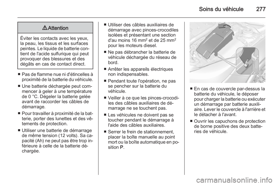 OPEL INSIGNIA 2014.5 Manuel dutilisation (in French) Soins du véhicule2779Attention
Éviter les contacts avec les yeux,
la peau, les tissus et les surfaces peintes. Le liquide de batterie con‐
tient de l'acide sulfurique qui peut
provoquer des bl OPEL INSIGNIA 2014.5 Manuel dutilisation (in French) Soins du véhicule2779Attention
Éviter les contacts avec les yeux,
la peau, les tissus et les surfaces peintes. Le liquide de batterie con‐
tient de l'acide sulfurique qui peut
provoquer des bl