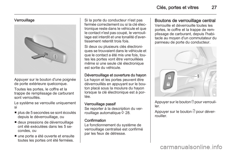 OPEL INSIGNIA 2014.5 Manuel dutilisation (in French) Clés, portes et vitres27
Verrouillage
Appuyer sur le bouton d'une poignée
de porte extérieure quelconque.
Toutes les portes, le coffre et la
trappe de remplissage de carburant
sont verrouillés OPEL INSIGNIA 2014.5 Manuel dutilisation (in French) Clés, portes et vitres27
Verrouillage
Appuyer sur le bouton d'une poignée
de porte extérieure quelconque.
Toutes les portes, le coffre et la
trappe de remplissage de carburant
sont verrouillés