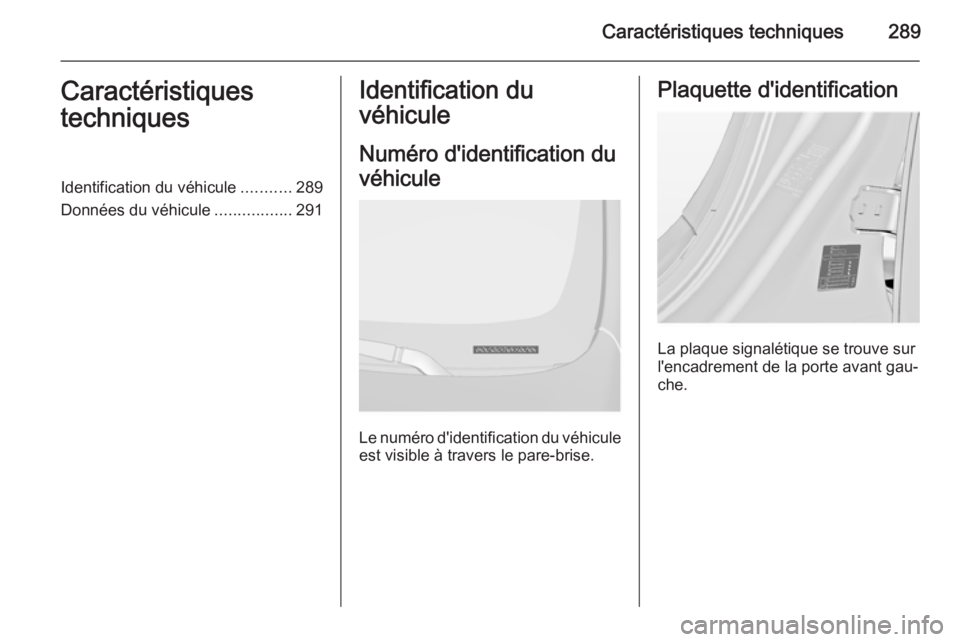 OPEL INSIGNIA 2014.5  Manuel dutilisation (in French) Caractéristiques techniques289Caractéristiques
techniquesIdentification du véhicule ...........289
Données du véhicule .................291Identification du
véhicule
Numéro d'identification