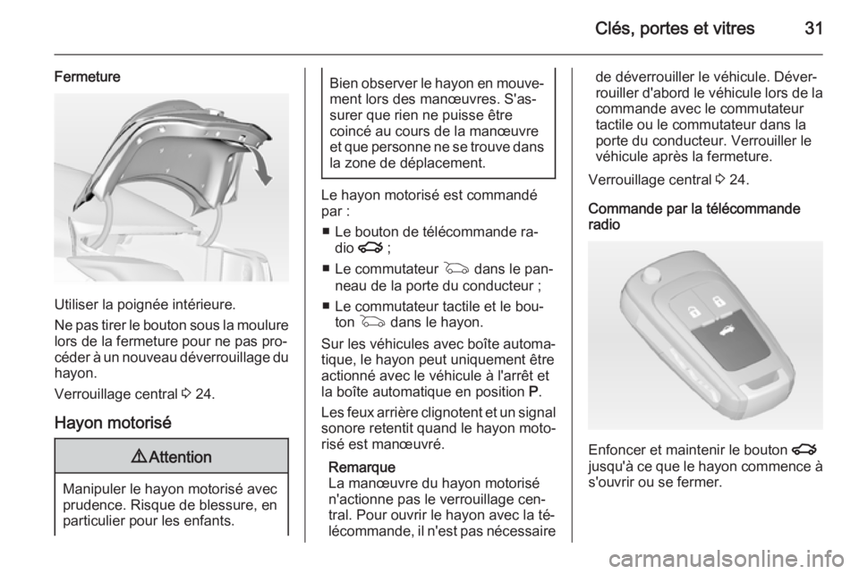 OPEL INSIGNIA 2014.5  Manuel dutilisation (in French) Clés, portes et vitres31
Fermeture
Utiliser la poignée intérieure.
Ne pas tirer le bouton sous la moulure
lors de la fermeture pour ne pas pro‐
céder à un nouveau déverrouillage du
hayon.
Verr