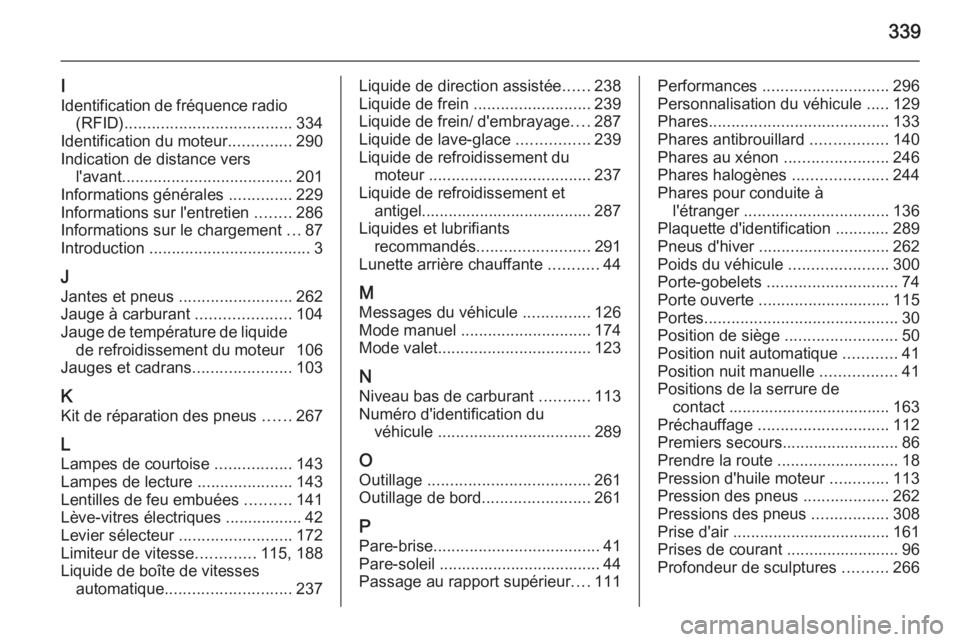 OPEL INSIGNIA 2014.5 Manuel dutilisation (in French) 339
I
Identification de fréquence radio (RFID) ..................................... 334
Identification du moteur ..............290
Indication de distance vers l'avant ........................... OPEL INSIGNIA 2014.5 Manuel dutilisation (in French) 339
I
Identification de fréquence radio (RFID) ..................................... 334
Identification du moteur ..............290
Indication de distance vers l'avant ...........................