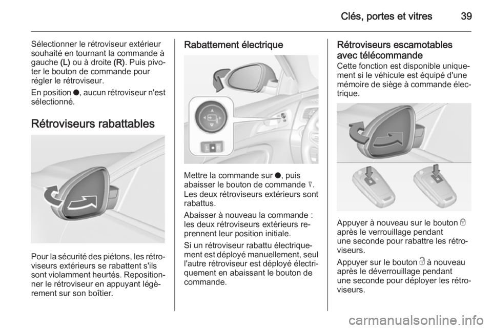 OPEL INSIGNIA 2014.5 Manuel dutilisation (in French) Clés, portes et vitres39
Sélectionner le rétroviseur extérieur
souhaité en tournant la commande à
gauche (L) ou à droite (R). Puis pivo‐
ter le bouton de commande pour
régler le rétrovise OPEL INSIGNIA 2014.5 Manuel dutilisation (in French) Clés, portes et vitres39
Sélectionner le rétroviseur extérieur
souhaité en tournant la commande à
gauche (L) ou à droite (R). Puis pivo‐
ter le bouton de commande pour
régler le rétrovise