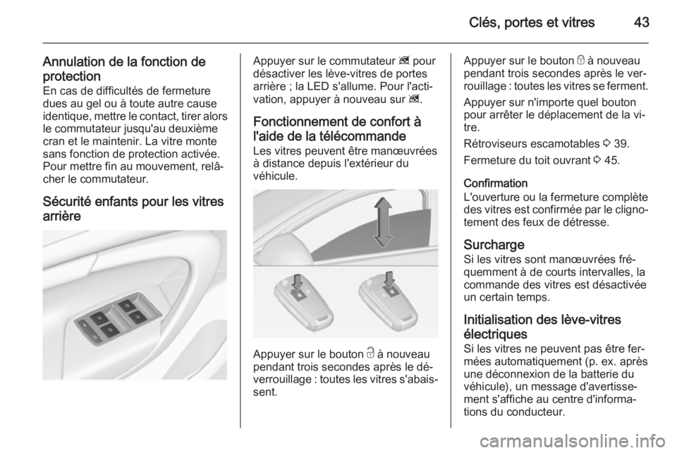 OPEL INSIGNIA 2014.5 Manuel dutilisation (in French) Clés, portes et vitres43
Annulation de la fonction de
protection En cas de difficultés de fermeture
dues au gel ou à toute autre cause
identique, mettre le contact, tirer alors
le commutateur jusqu OPEL INSIGNIA 2014.5 Manuel dutilisation (in French) Clés, portes et vitres43
Annulation de la fonction de
protection En cas de difficultés de fermeture
dues au gel ou à toute autre cause
identique, mettre le contact, tirer alors
le commutateur jusqu