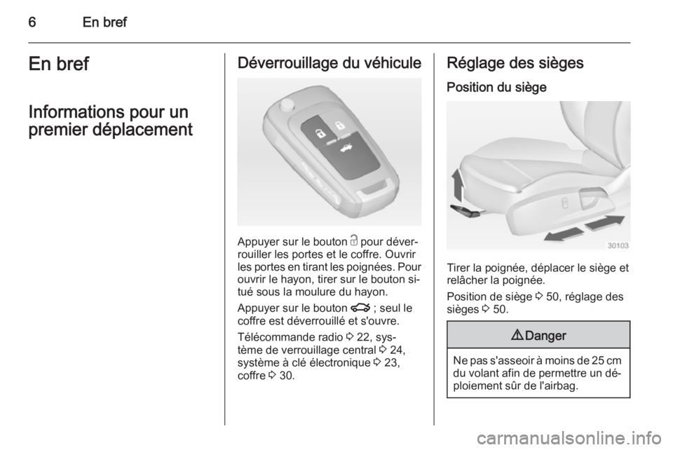 OPEL INSIGNIA 2014.5  Manuel dutilisation (in French) 6En brefEn bref
Informations pour un
premier déplacementDéverrouillage du véhicule
Appuyer sur le bouton  c pour déver‐
rouiller les portes et le coffre. Ouvrir
les portes en tirant les poignée