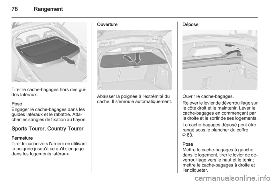 OPEL INSIGNIA 2014.5 Manuel dutilisation (in French) 78Rangement
Tirer le cache-bagages hors des gui‐
des latéraux.
Pose
Engager le cache-bagages dans les
guides latéraux et le rabattre. Atta‐
cher les sangles de fixation au hayon.
Sports Tourer, OPEL INSIGNIA 2014.5 Manuel dutilisation (in French) 78Rangement
Tirer le cache-bagages hors des gui‐
des latéraux.
Pose
Engager le cache-bagages dans les
guides latéraux et le rabattre. Atta‐
cher les sangles de fixation au hayon.
Sports Tourer,
