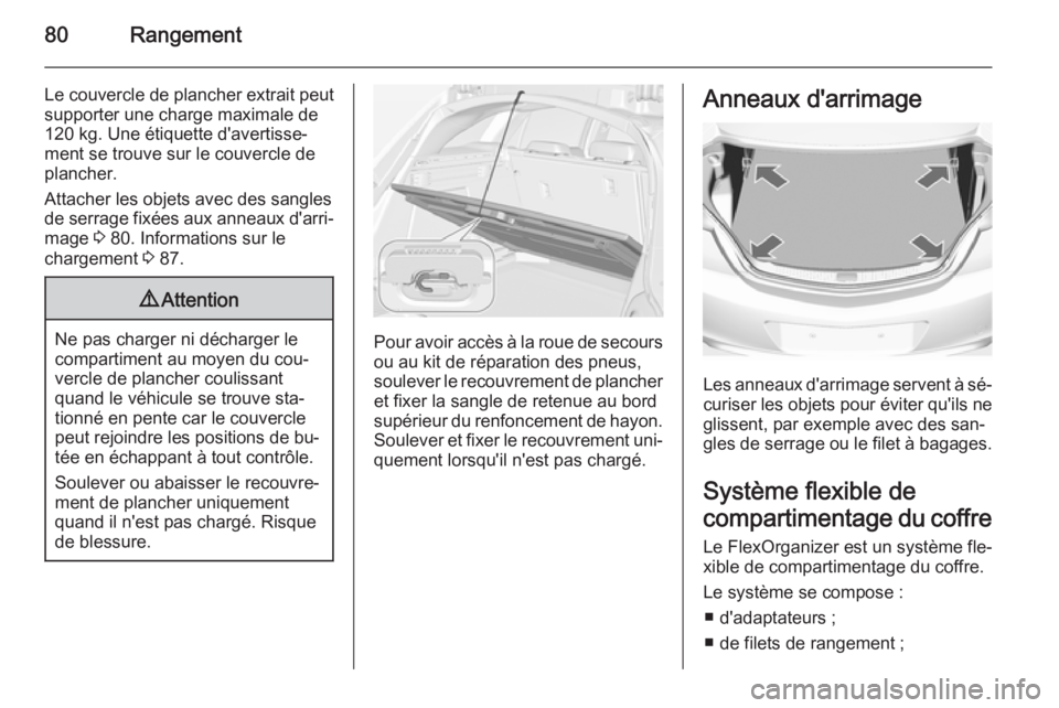 OPEL INSIGNIA 2014.5 Manuel dutilisation (in French) 80Rangement
Le couvercle de plancher extrait peut
supporter une charge maximale de
120 kg. Une étiquette d'avertisse‐
ment se trouve sur le couvercle de
plancher.
Attacher les objets avec des s OPEL INSIGNIA 2014.5 Manuel dutilisation (in French) 80Rangement
Le couvercle de plancher extrait peut
supporter une charge maximale de
120 kg. Une étiquette d'avertisse‐
ment se trouve sur le couvercle de
plancher.
Attacher les objets avec des s
