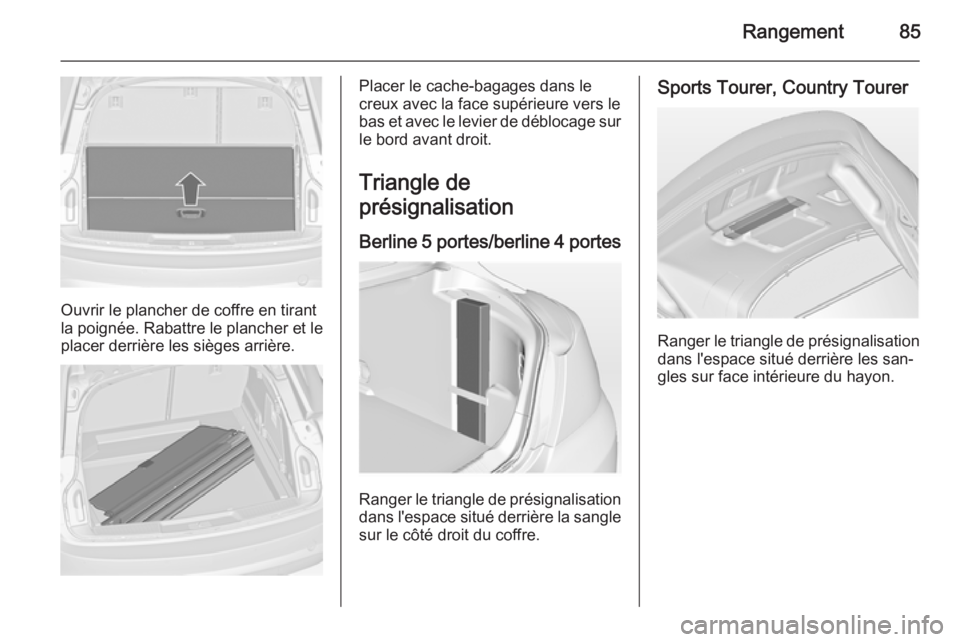 OPEL INSIGNIA 2014.5 Manuel dutilisation (in French) Rangement85
Ouvrir le plancher de coffre en tirant
la poignée. Rabattre le plancher et le placer derrière les sièges arrière.
Placer le cache-bagages dans le
creux avec la face supérieure vers le OPEL INSIGNIA 2014.5 Manuel dutilisation (in French) Rangement85
Ouvrir le plancher de coffre en tirant
la poignée. Rabattre le plancher et le placer derrière les sièges arrière.
Placer le cache-bagages dans le
creux avec la face supérieure vers le