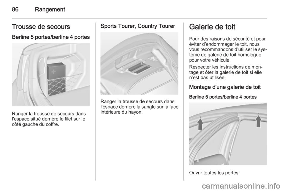 OPEL INSIGNIA 2014.5 Manuel dutilisation (in French) 86RangementTrousse de secoursBerline 5 portes/berline 4 portes
Ranger la trousse de secours dans
l'espace situé derrière le filet sur le
côté gauche du coffre.
Sports Tourer, Country Tourer
Ra OPEL INSIGNIA 2014.5 Manuel dutilisation (in French) 86RangementTrousse de secoursBerline 5 portes/berline 4 portes
Ranger la trousse de secours dans
l'espace situé derrière le filet sur le
côté gauche du coffre.
Sports Tourer, Country Tourer
Ra