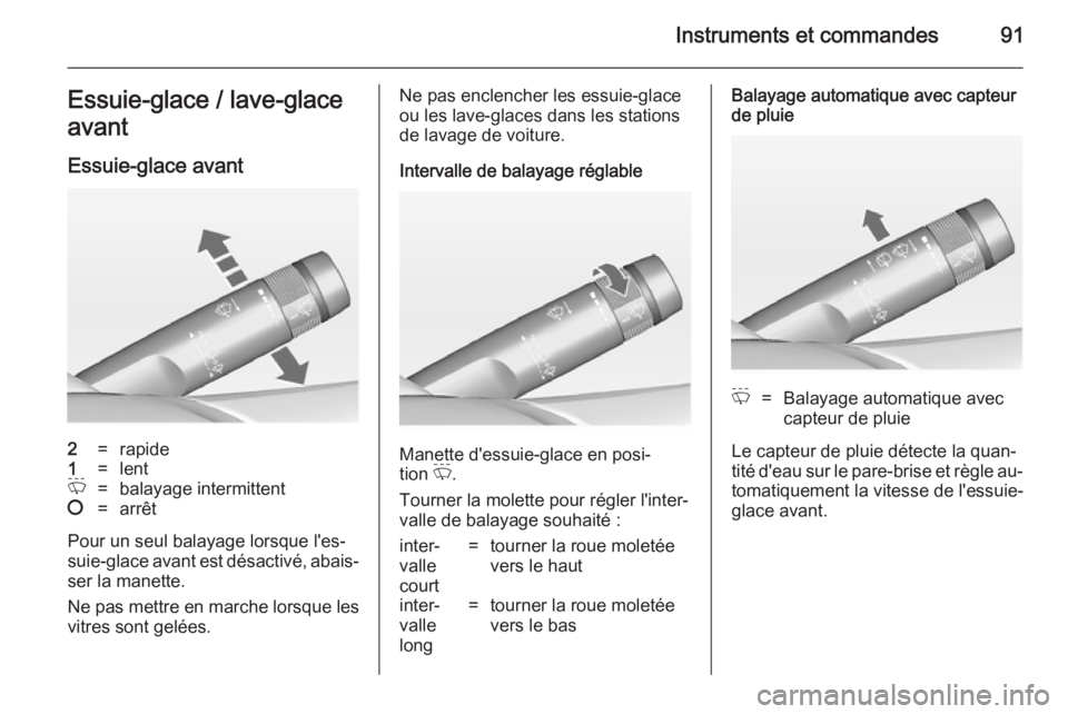 OPEL INSIGNIA 2014.5 Manuel dutilisation (in French) Instruments et commandes91Essuie-glace / lave-glace
avant
Essuie-glace avant2=rapide1=lentP=balayage intermittent§=arrêt
Pour un seul balayage lorsque l'es‐ suie-glace avant est désactivé, a OPEL INSIGNIA 2014.5 Manuel dutilisation (in French) Instruments et commandes91Essuie-glace / lave-glace
avant
Essuie-glace avant2=rapide1=lentP=balayage intermittent§=arrêt
Pour un seul balayage lorsque l'es‐ suie-glace avant est désactivé, a