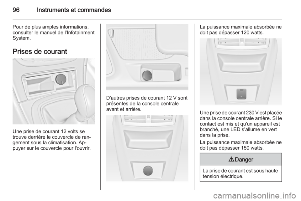 OPEL INSIGNIA 2014.5 Manuel dutilisation (in French) 96Instruments et commandes
Pour de plus amples informations,
consulter le manuel de l'Infotainment
System.
Prises de courant
Une prise de courant 12 volts se
trouve derrière le couvercle de ran OPEL INSIGNIA 2014.5 Manuel dutilisation (in French) 96Instruments et commandes
Pour de plus amples informations,
consulter le manuel de l'Infotainment
System.
Prises de courant
Une prise de courant 12 volts se
trouve derrière le couvercle de ran