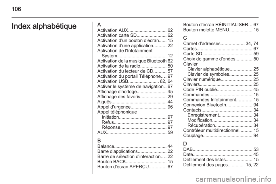OPEL INSIGNIA 2015  Manuel multimédia (in French) 106Index alphabétiqueAActivation AUX.............................. 62
Activation carte SD .......................62
Activation d'un bouton d'écran...... 15
Activation d'une application .