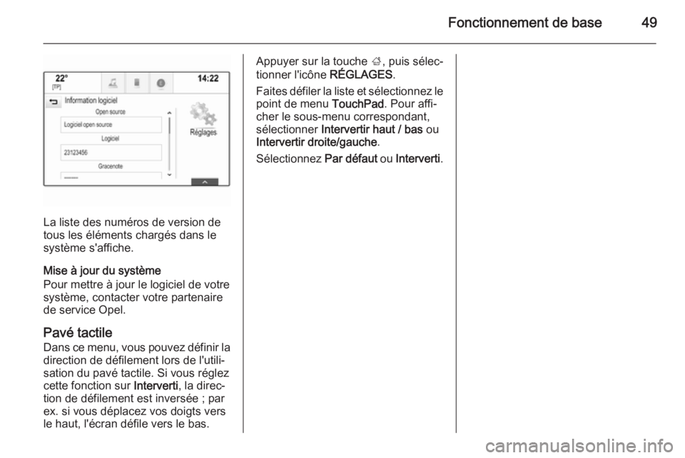 OPEL INSIGNIA 2015  Manuel multimédia (in French) Fonctionnement de base49
La liste des numéros de version de
tous les éléments chargés dans le
système s'affiche.
Mise à jour du système
Pour mettre à jour le logiciel de votre
système, co