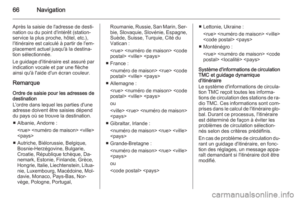 OPEL INSIGNIA 2015  Manuel multimédia (in French) 66Navigation
Après la saisie de l'adresse de desti‐
nation ou du point d'intérêt (station- service la plus proche, hôtel, etc.),l'itinéraire est calculé à partir de l'em‐ pl