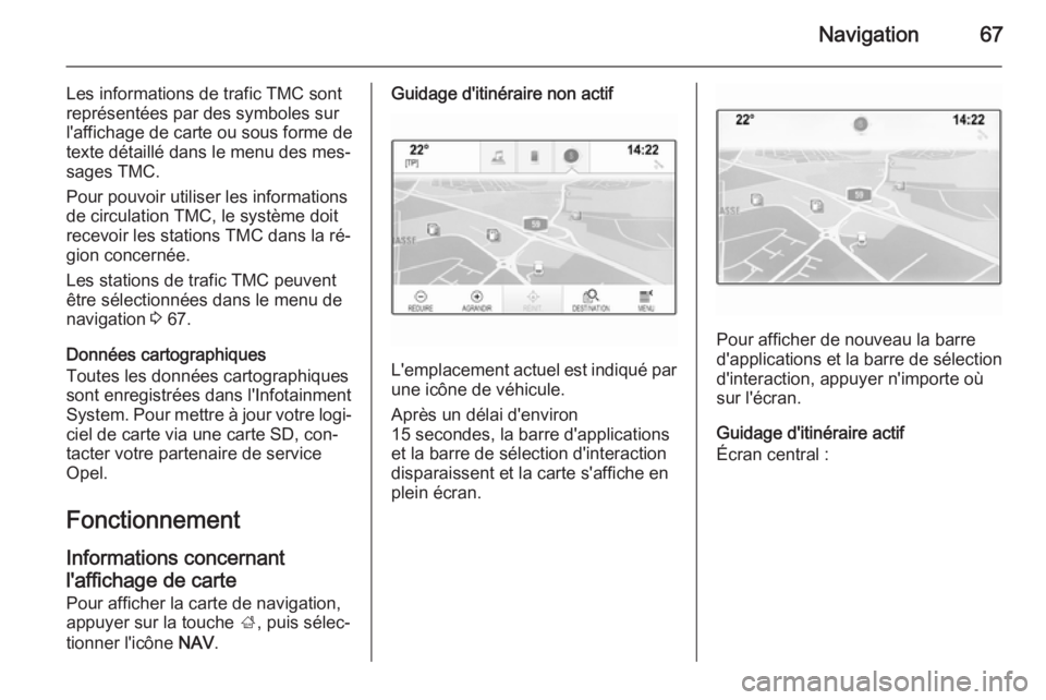 OPEL INSIGNIA 2015  Manuel multimédia (in French) Navigation67
Les informations de trafic TMC sont
représentées par des symboles sur
l'affichage de carte ou sous forme de texte détaillé dans le menu des mes‐
sages TMC.
Pour pouvoir utiliser