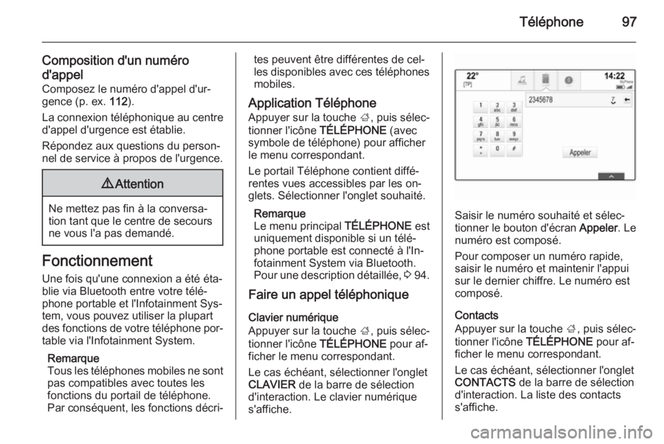 OPEL INSIGNIA 2015  Manuel multimédia (in French) Téléphone97
Composition d'un numéro
d'appel Composez le numéro d'appel d'ur‐
gence (p. ex.  112).
La connexion téléphonique au centre d'appel d'urgence est établie.
R�