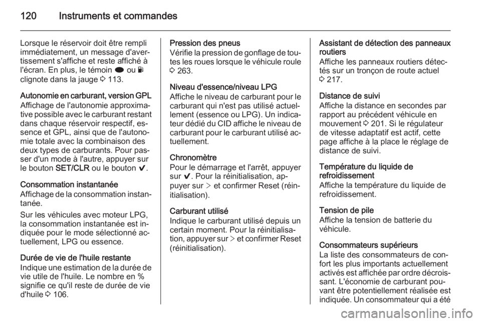 OPEL INSIGNIA 2015  Manuel dutilisation (in French) 120Instruments et commandes
Lorsque le réservoir doit être rempli
immédiatement, un message d'aver‐
tissement s'affiche et reste affiché à
l'écran. En plus, le témoin  i ou  Y
cli