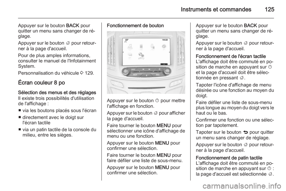 OPEL INSIGNIA 2015  Manuel dutilisation (in French) Instruments et commandes125
Appuyer sur le bouton BACK pour
quitter un menu sans changer de ré‐
glage.
Appuyer sur le bouton  ; pour retour‐
ner à la page d'accueil.
Pour de plus amples info