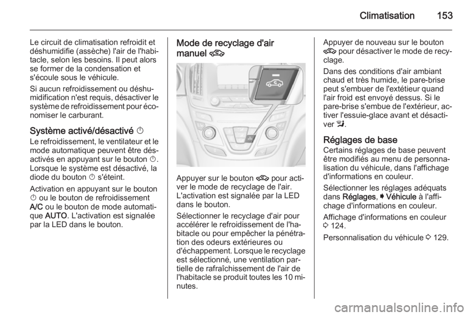 OPEL INSIGNIA 2015  Manuel dutilisation (in French) Climatisation153
Le circuit de climatisation refroidit et
déshumidifie (assèche) l'air de l'habi‐ tacle, selon les besoins. Il peut alors
se former de la condensation et
s'écoule sous