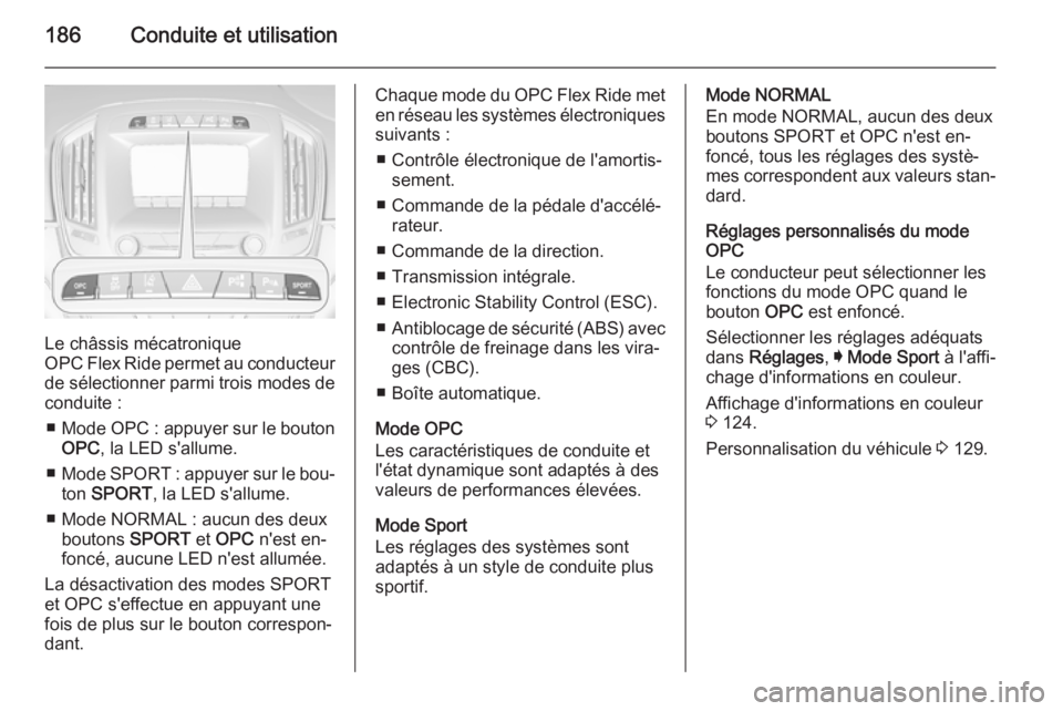 OPEL INSIGNIA 2015  Manuel dutilisation (in French) 186Conduite et utilisation
Le châssis mécatronique
OPC Flex Ride permet au conducteur
de sélectionner parmi trois modes de
conduite :
■ Mode OPC  : appuyer sur le bouton
OPC , la LED s'allume