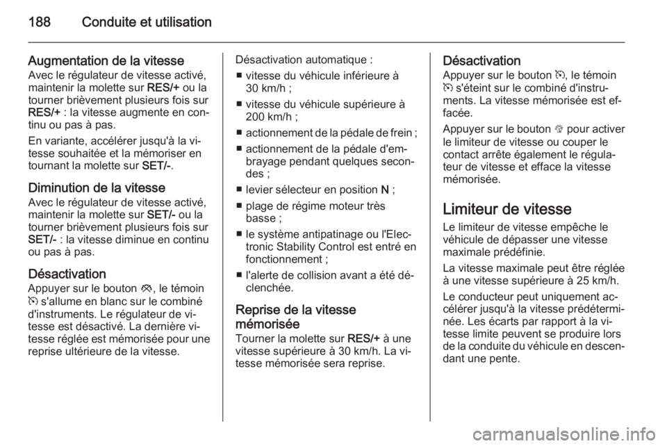 OPEL INSIGNIA 2015 Manuel dutilisation (in French) 188Conduite et utilisation
Augmentation de la vitesseAvec le régulateur de vitesse activé,
maintenir la molette sur RES/+ ou la
tourner brièvement plusieurs fois sur
RES/+ : la vitesse augmente e OPEL INSIGNIA 2015 Manuel dutilisation (in French) 188Conduite et utilisation
Augmentation de la vitesseAvec le régulateur de vitesse activé,
maintenir la molette sur RES/+ ou la
tourner brièvement plusieurs fois sur
RES/+ : la vitesse augmente e