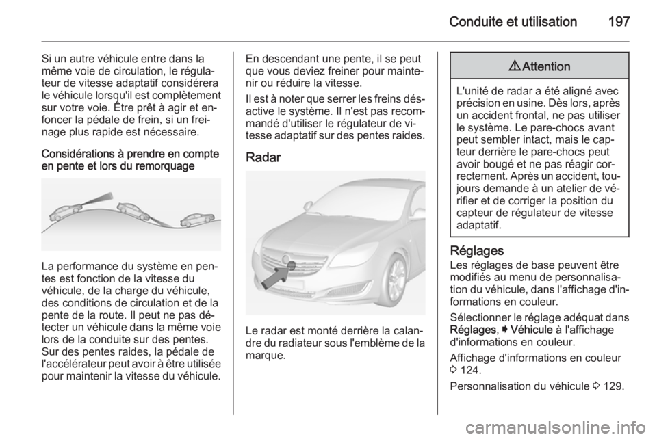 OPEL INSIGNIA 2015 Manuel dutilisation (in French) Conduite et utilisation197
Si un autre véhicule entre dans la
même voie de circulation, le régula‐
teur de vitesse adaptatif considérera
le véhicule lorsqu'il est complètement
sur votre vo OPEL INSIGNIA 2015 Manuel dutilisation (in French) Conduite et utilisation197
Si un autre véhicule entre dans la
même voie de circulation, le régula‐
teur de vitesse adaptatif considérera
le véhicule lorsqu'il est complètement
sur votre vo