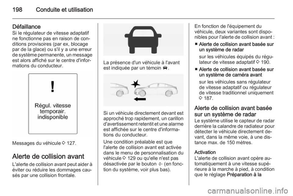 OPEL INSIGNIA 2015 Manuel dutilisation (in French) 198Conduite et utilisation
Défaillance
Si le régulateur de vitesse adaptatif
ne fonctionne pas en raison de con‐
ditions provisoires (par ex, blocage
par de la glace) ou s'il y a une erreur
de OPEL INSIGNIA 2015 Manuel dutilisation (in French) 198Conduite et utilisation
Défaillance
Si le régulateur de vitesse adaptatif
ne fonctionne pas en raison de con‐
ditions provisoires (par ex, blocage
par de la glace) ou s'il y a une erreur
de