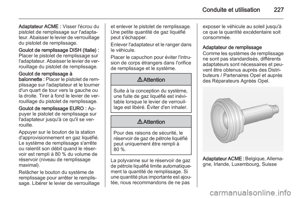 OPEL INSIGNIA 2015 Manuel dutilisation (in French) Conduite et utilisation227
Adaptateur ACME : Visser l'écrou du
pistolet de remplissage sur l'adapta‐
teur. Abaisser le levier de verrouillage du pistolet de remplissage.
Goulot de remplissa OPEL INSIGNIA 2015 Manuel dutilisation (in French) Conduite et utilisation227
Adaptateur ACME : Visser l'écrou du
pistolet de remplissage sur l'adapta‐
teur. Abaisser le levier de verrouillage du pistolet de remplissage.
Goulot de remplissa