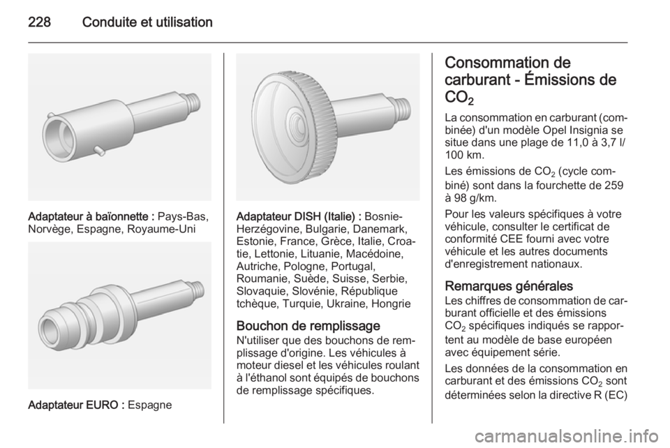 OPEL INSIGNIA 2015 Manuel dutilisation (in French) 228Conduite et utilisation
Adaptateur à baïonnette : Pays-Bas,
Norvège, Espagne, Royaume-Uni
Adaptateur EURO : Espagne
Adaptateur DISH (Italie) : Bosnie-
Herzégovine, Bulgarie, Danemark,
Estonie OPEL INSIGNIA 2015 Manuel dutilisation (in French) 228Conduite et utilisation
Adaptateur à baïonnette : Pays-Bas,
Norvège, Espagne, Royaume-Uni
Adaptateur EURO : Espagne
Adaptateur DISH (Italie) : Bosnie-
Herzégovine, Bulgarie, Danemark,
Estonie