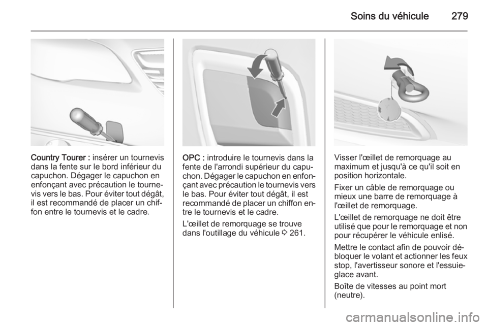 OPEL INSIGNIA 2015 Manuel dutilisation (in French) Soins du véhicule279
Country Tourer : insérer un tournevis
dans la fente sur le bord inférieur du
capuchon. Dégager le capuchon en
enfonçant avec précaution le tourne‐
vis vers le bas. Pour é OPEL INSIGNIA 2015 Manuel dutilisation (in French) Soins du véhicule279
Country Tourer : insérer un tournevis
dans la fente sur le bord inférieur du
capuchon. Dégager le capuchon en
enfonçant avec précaution le tourne‐
vis vers le bas. Pour é