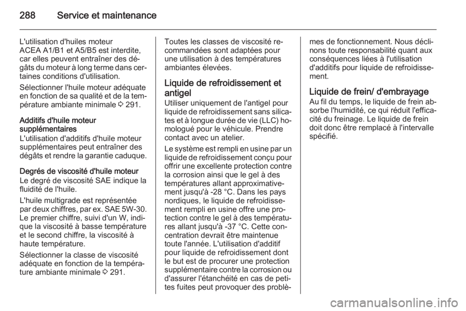 OPEL INSIGNIA 2015  Manuel dutilisation (in French) 288Service et maintenance
L'utilisation d'huiles moteur
ACEA A1/B1 et A5/B5 est interdite, car elles peuvent entraîner des dé‐
gâts du moteur à long terme dans cer‐
taines conditions d