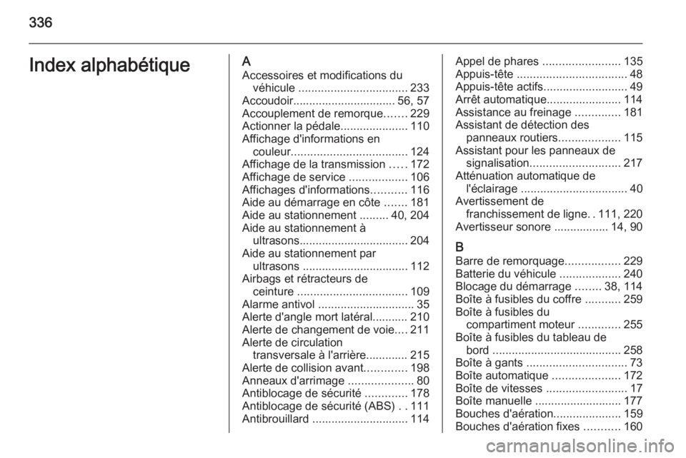 OPEL INSIGNIA 2015  Manuel dutilisation (in French) 336Index alphabétiqueAAccessoires et modifications du véhicule  .................................. 233
Accoudoir................................ 56, 57
Accouplement de remorque .......229
Actionner 