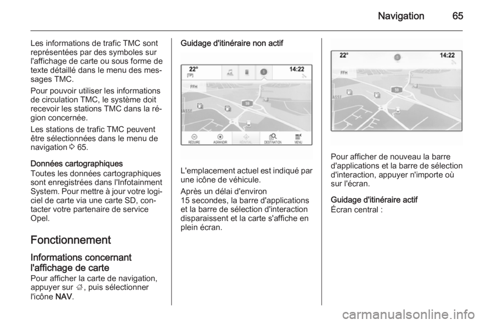 OPEL INSIGNIA 2015.5 Manuel multimédia (in French) Navigation65
Les informations de trafic TMC sont
représentées par des symboles sur
l'affichage de carte ou sous forme de texte détaillé dans le menu des mes‐
sages TMC.
Pour pouvoir utiliser OPEL INSIGNIA 2015.5 Manuel multimédia (in French) Navigation65
Les informations de trafic TMC sont
représentées par des symboles sur
l'affichage de carte ou sous forme de texte détaillé dans le menu des mes‐
sages TMC.
Pour pouvoir utiliser