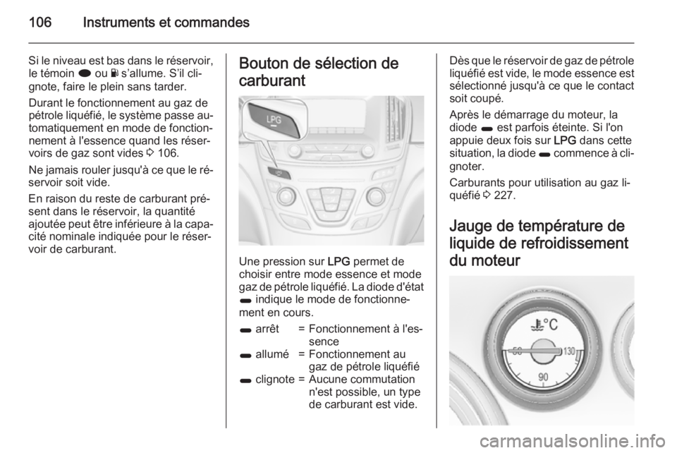 OPEL INSIGNIA 2015.5 Manuel dutilisation (in French) 106Instruments et commandes
Si le niveau est bas dans le réservoir,le témoin i ou Y s’allume. S’il cli‐
gnote, faire le plein sans tarder.
Durant le fonctionnement au gaz de
pétrole liquéf OPEL INSIGNIA 2015.5 Manuel dutilisation (in French) 106Instruments et commandes
Si le niveau est bas dans le réservoir,le témoin i ou Y s’allume. S’il cli‐
gnote, faire le plein sans tarder.
Durant le fonctionnement au gaz de
pétrole liquéf