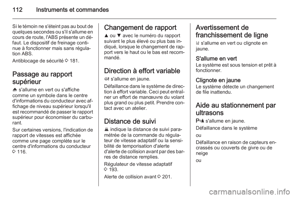 OPEL INSIGNIA 2015.5  Manuel dutilisation (in French) 112Instruments et commandes
Si le témoin ne s'éteint pas au bout de
quelques secondes ou s'il s'allume en cours de route, l'ABS présente un dé‐
faut. Le dispositif de freinage co