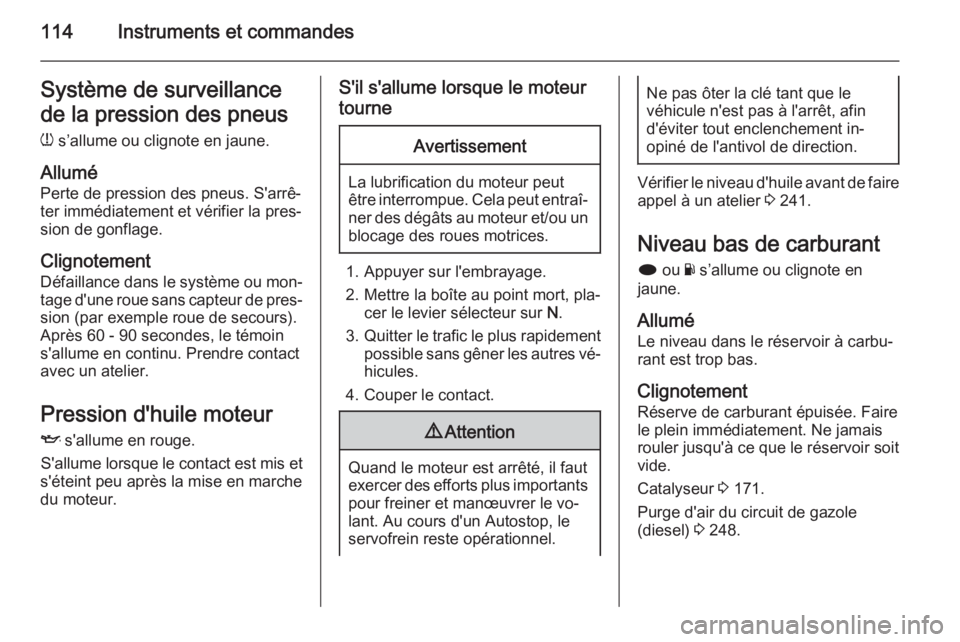 OPEL INSIGNIA 2015.5 Manuel dutilisation (in French) 114Instruments et commandesSystème de surveillance
de la pression des pneus
w s’allume ou clignote en jaune.
Allumé
Perte de pression des pneus. S'arrê‐
ter immédiatement et vérifier la OPEL INSIGNIA 2015.5 Manuel dutilisation (in French) 114Instruments et commandesSystème de surveillance
de la pression des pneus
w s’allume ou clignote en jaune.
Allumé
Perte de pression des pneus. S'arrê‐
ter immédiatement et vérifier la