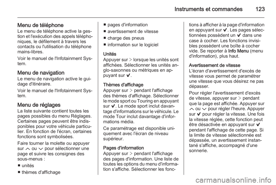 OPEL INSIGNIA 2015.5  Manuel dutilisation (in French) Instruments et commandes123
Menu de téléphoneLe menu de téléphone active la ges‐
tion et l'exécution des appels télépho‐
niques, le défilement à travers les
contacts ou l'utilisat