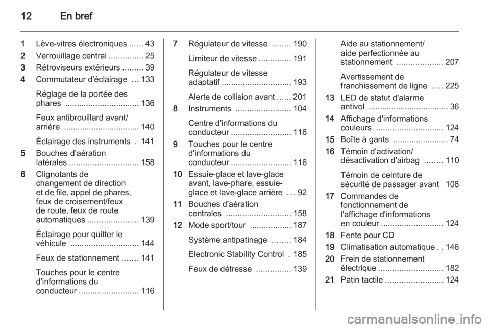 OPEL INSIGNIA 2015.5  Manuel dutilisation (in French) 12En bref
1Lève-vitres électroniques ......43
2 Verrouillage central ...............25
3 Rétroviseurs extérieurs .........39
4 Commutateur d'éclairage  ...133
Réglage de la portée des
phare