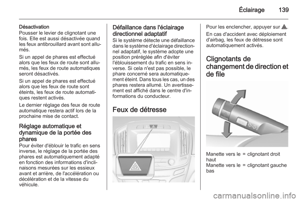 OPEL INSIGNIA 2015.5 Manuel dutilisation (in French) Éclairage139
Désactivation
Pousser le levier de clignotant une
fois. Elle est aussi désactivée quand
les feux antibrouillard avant sont allu‐
més.
Si un appel de phares est effectué
alors que OPEL INSIGNIA 2015.5 Manuel dutilisation (in French) Éclairage139
Désactivation
Pousser le levier de clignotant une
fois. Elle est aussi désactivée quand
les feux antibrouillard avant sont allu‐
més.
Si un appel de phares est effectué
alors que