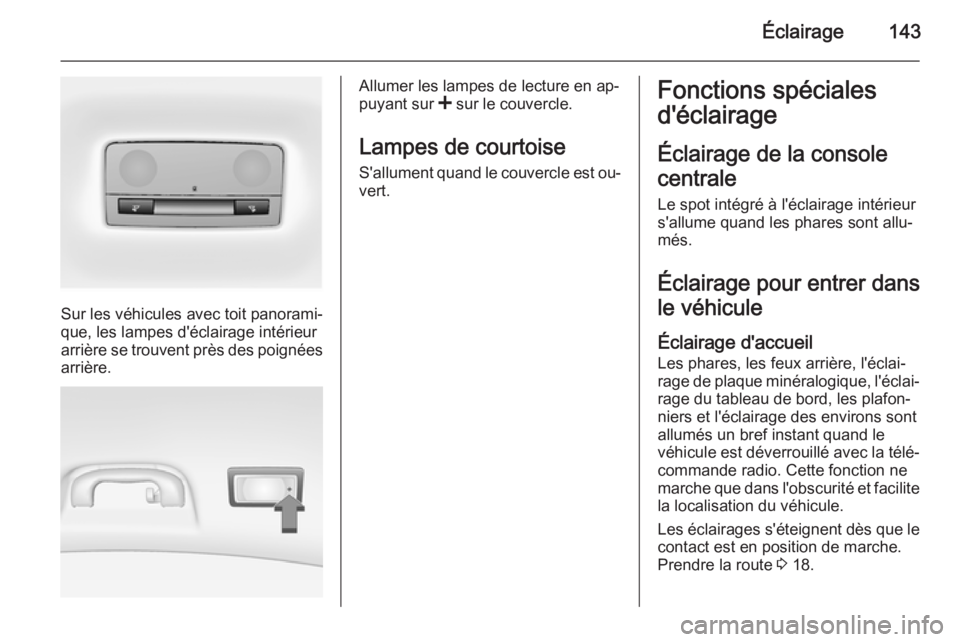 OPEL INSIGNIA 2015.5 Manuel dutilisation (in French) Éclairage143
Sur les véhicules avec toit panorami‐
que, les lampes d'éclairage intérieur
arrière se trouvent près des poignées
arrière.
Allumer les lampes de lecture en ap‐
puyant sur OPEL INSIGNIA 2015.5 Manuel dutilisation (in French) Éclairage143
Sur les véhicules avec toit panorami‐
que, les lampes d'éclairage intérieur
arrière se trouvent près des poignées
arrière.
Allumer les lampes de lecture en ap‐
puyant sur