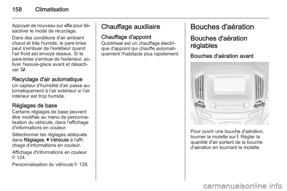 OPEL INSIGNIA 2015.5 Manuel dutilisation (in French) 158Climatisation
Appuyer de nouveau sur 4 pour dé‐
sactiver le mode de recyclage.
Dans des conditions d'air ambiant
chaud et très humide, le pare-brise
peut s'embuer de l'extétieur qu OPEL INSIGNIA 2015.5 Manuel dutilisation (in French) 158Climatisation
Appuyer de nouveau sur 4 pour dé‐
sactiver le mode de recyclage.
Dans des conditions d'air ambiant
chaud et très humide, le pare-brise
peut s'embuer de l'extétieur qu