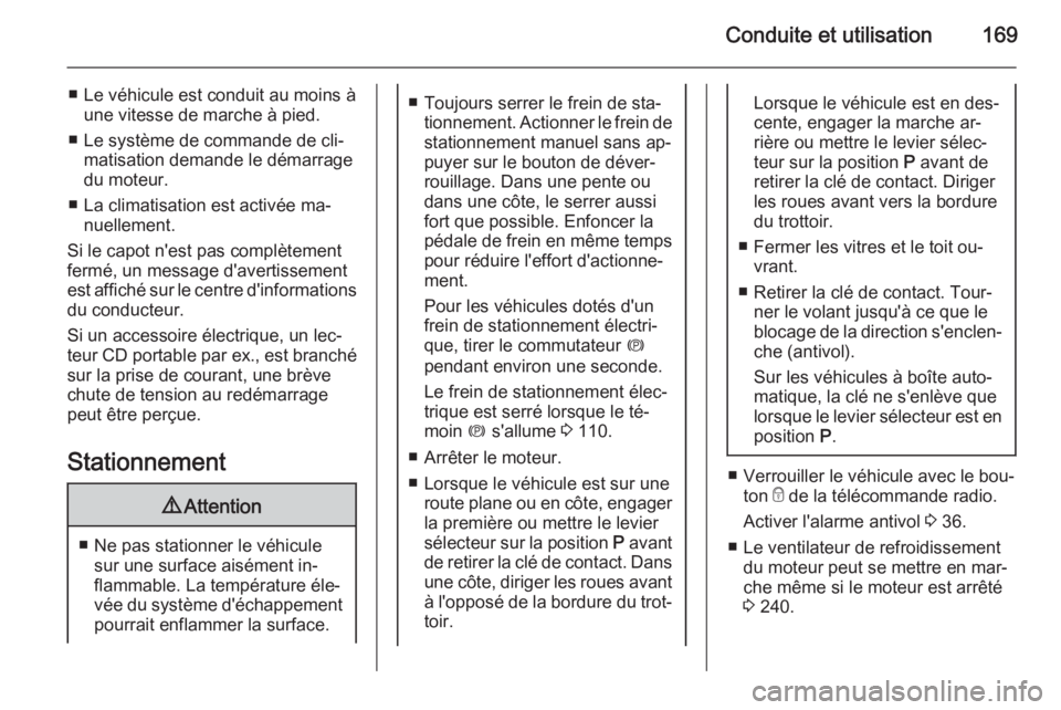 OPEL INSIGNIA 2015.5  Manuel dutilisation (in French) Conduite et utilisation169
■ Le véhicule est conduit au moins àune vitesse de marche à pied.
■ Le système de commande de cli‐ matisation demande le démarrage
du moteur.
■ La climatisation