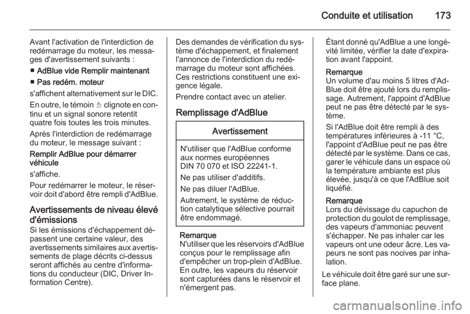 OPEL INSIGNIA 2015.5  Manuel dutilisation (in French) Conduite et utilisation173
Avant l'activation de l'interdiction de
redémarrage du moteur, les messa‐
ges d'avertissement suivants :
■ AdBlue vide Remplir maintenant
■ Pas redém. mo