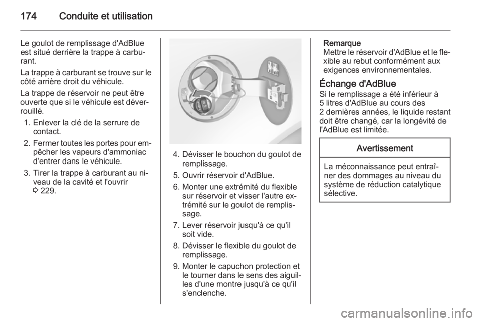 OPEL INSIGNIA 2015.5  Manuel dutilisation (in French) 174Conduite et utilisation
Le goulot de remplissage d'AdBlue
est situé derrière la trappe à carbu‐
rant.
La trappe à carburant se trouve sur le
côté arrière droit du véhicule.
La trappe 