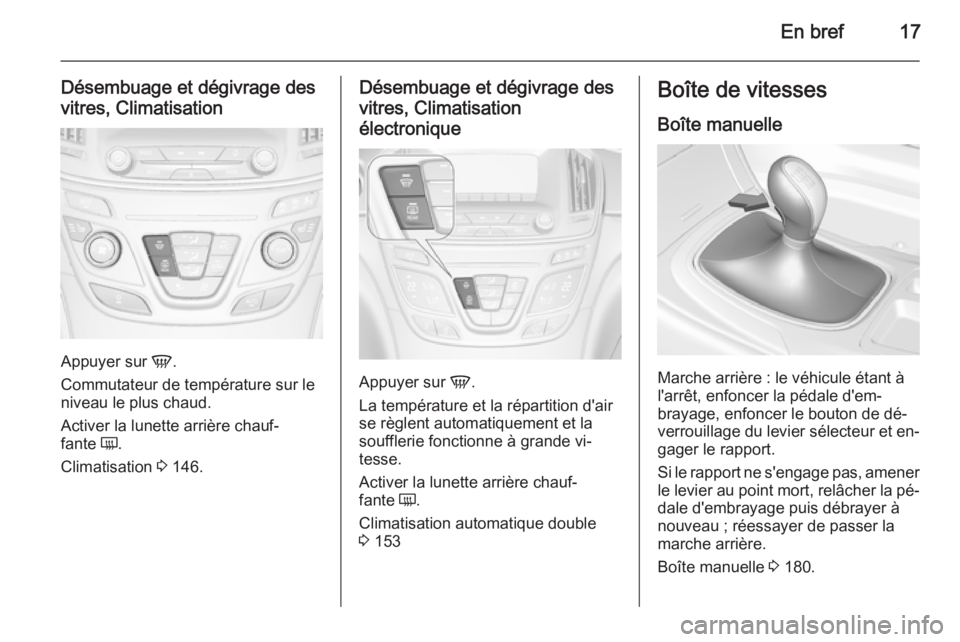 OPEL INSIGNIA 2015.5  Manuel dutilisation (in French) En bref17
Désembuage et dégivrage des
vitres, Climatisation
Appuyer sur  V.
Commutateur de température sur le
niveau le plus chaud.
Activer la lunette arrière chauf‐
fante  Ü.
Climatisation  3 