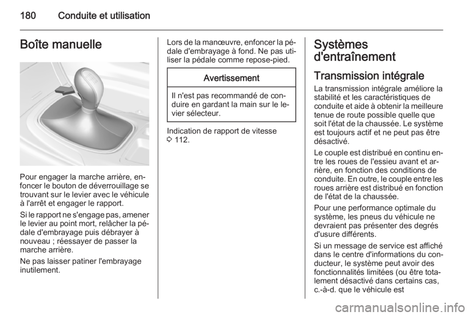 OPEL INSIGNIA 2015.5  Manuel dutilisation (in French) 180Conduite et utilisationBoîte manuelle
Pour engager la marche arrière, en‐
foncer le bouton de déverrouillage se trouvant sur le levier avec le véhicule
à l'arrêt et engager le rapport.
