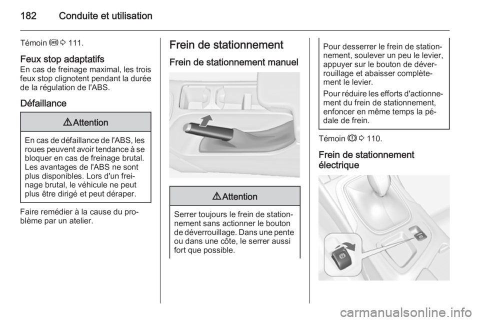 OPEL INSIGNIA 2015.5  Manuel dutilisation (in French) 182Conduite et utilisation
Témoin u 3  111.
Feux stop adaptatifs
En cas de freinage maximal, les trois
feux stop clignotent pendant la durée de la régulation de l'ABS.
Défaillance9 Attention
E