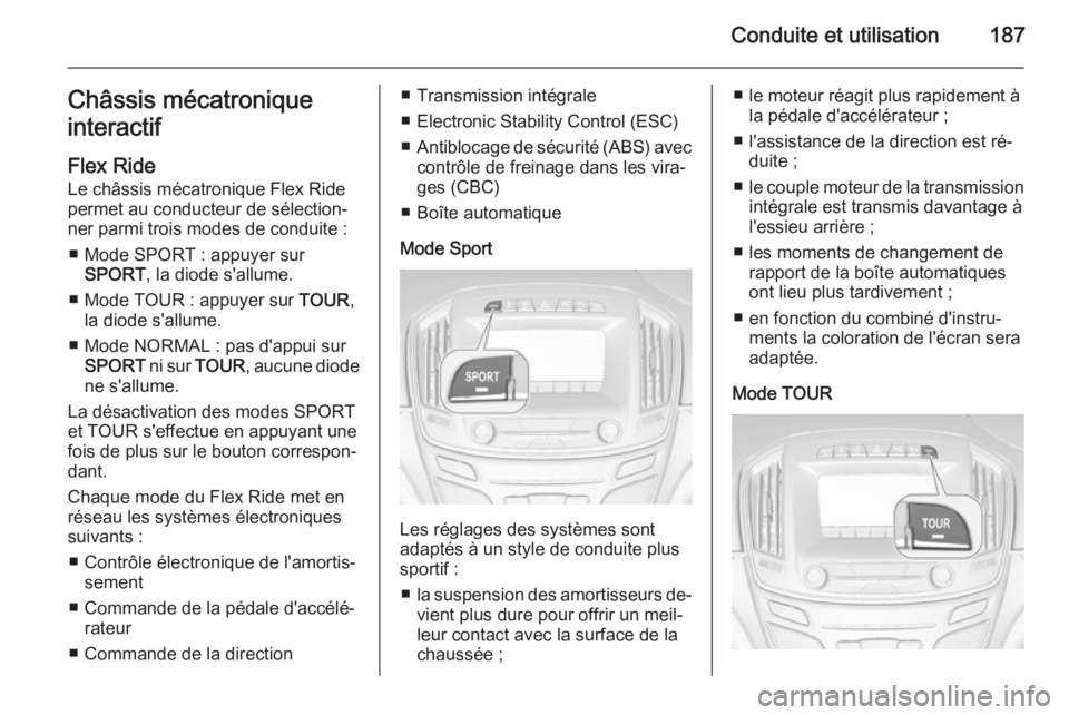 OPEL INSIGNIA 2015.5  Manuel dutilisation (in French) Conduite et utilisation187Châssis mécatronique
interactif
Flex Ride
Le châssis mécatronique Flex Ride
permet au conducteur de sélection‐
ner parmi trois modes de conduite :
■ Mode SPORT : app