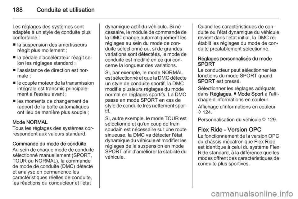 OPEL INSIGNIA 2015.5  Manuel dutilisation (in French) 188Conduite et utilisation
Les réglages des systèmes sont
adaptés à un style de conduite plus
confortable :
■ la suspension des amortisseurs réagit plus mollement ;
■ la pédale d'accél�